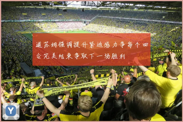 道苏姆强调提升紧迫感力争每个回合完美结束争取下一场胜利