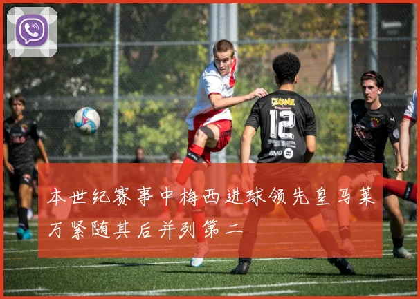 本世纪赛事中梅西进球领先皇马莱万紧随其后并列第二