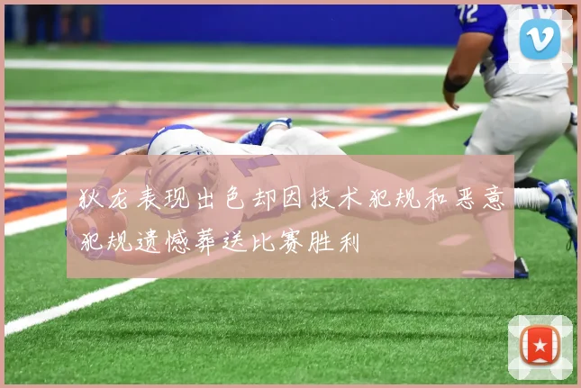 狄龙表现出色却因技术犯规和恶意犯规遗憾葬送比赛胜利