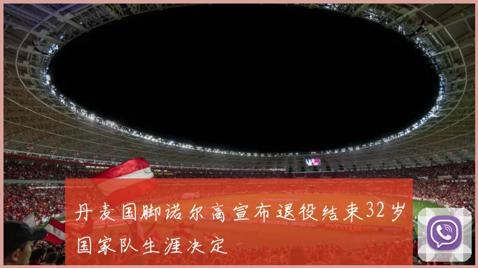 丹麦国脚诺尔高宣布退役结束32岁国家队生涯决定