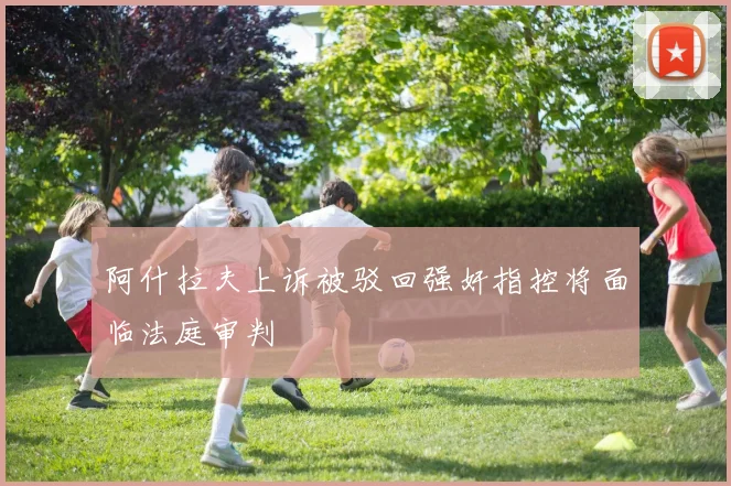 阿什拉夫上诉被驳回强奸指控将面临法庭审判