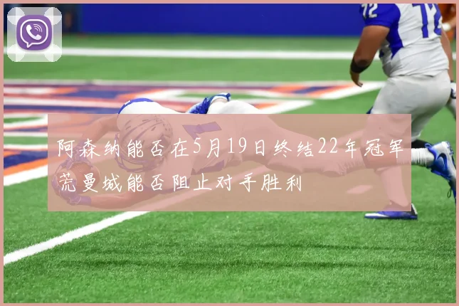 阿森纳能否在5月19日终结22年冠军荒曼城能否阻止对手胜利