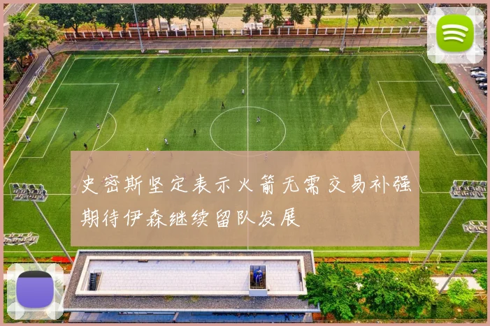 史密斯坚定表示火箭无需交易补强期待伊森继续留队发展